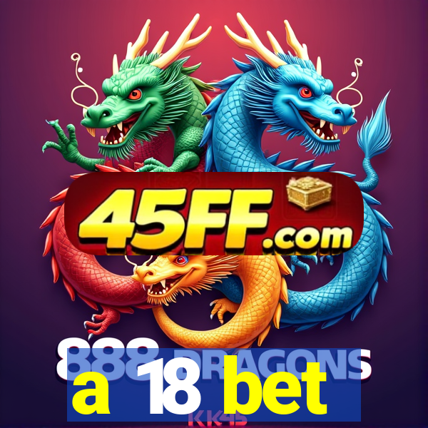a 18 bet